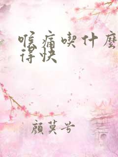 喉痛吃什么药好得快