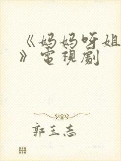 《妈妈呀姐姐呀》电视剧