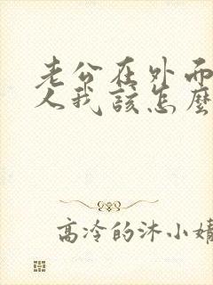 老公在外面有女人我该怎么对付