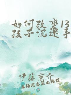 如何改变13岁孩子沉迷手机