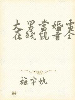 大男当婚电视剧在线观看全集免费