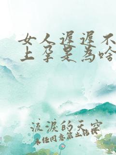 女人迟迟不会怀上孕是为啥