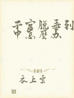 子宫脱垂到阴道中怎么办