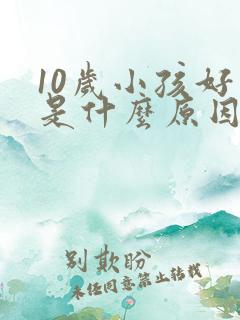10岁小孩好动是什么原因引起的
