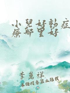 小儿好动症的治疗哪里好