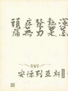 头疼发热浑身酸痛无力是怎么回事