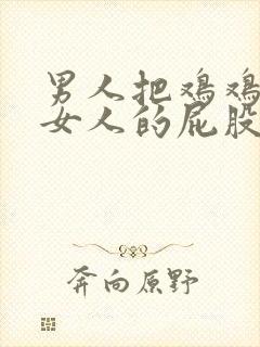 男人把鸡鸡插在女人的屁股里