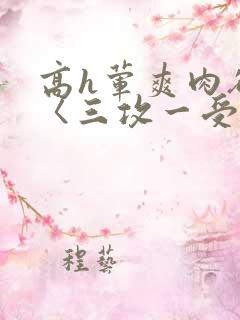 高h荤爽肉欲文〈三攻一受