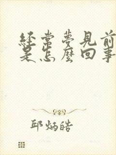 经常梦见前女友是怎么回事周公解梦