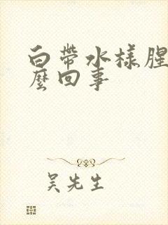 白带水样腥臭怎么回事