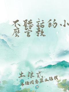 不听话的小孩怎么管教