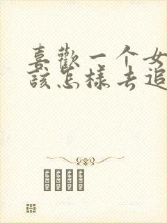 喜欢一个女孩子该怎样去追