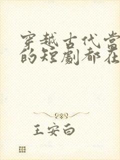 穿越古代当太子的短剧都在哪里看