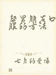 帮男朋友口更舒服的方法