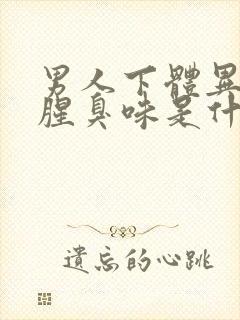 男人下体异味重腥臭味是什么原因怎么办