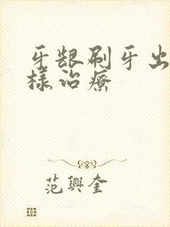 牙龈刷牙出血怎样治疗