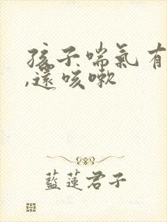 孩子喘气有鸣音,还咳嗽