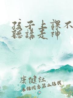 孩子上课不专心听讲走神