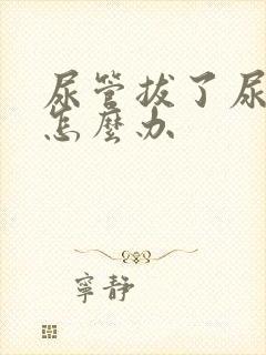 尿管拔了尿不尽怎么办