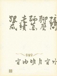 跟老师聊孩子的成绩怎么问