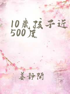 10岁孩子近视500度