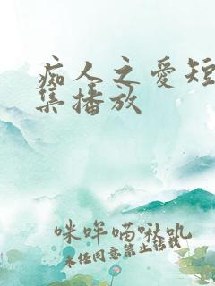 痴人之爱短剧全集播放