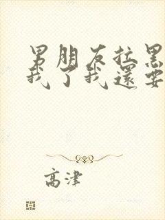 男朋友拉黑删除我了我还要去挽回吗