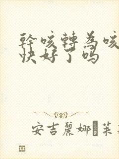 干咳转为咳痰是快好了吗