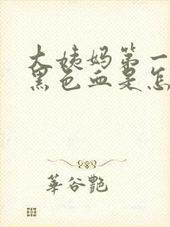 大姨妈第一天来黑色血是怎么回事