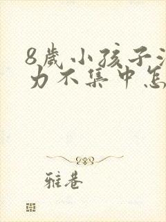 8岁小孩子注意力不集中怎么解决呢