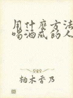 用什么方法能让喝酒成的人戒酒