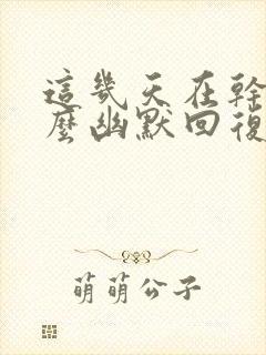 这几天在干嘛怎么幽默回复