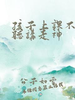 孩子上课不认真听讲走神