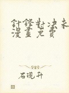 针锋对决未删减漫画免费