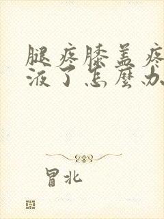 腿疼膝盖疼有积液了怎么办