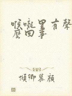 喉咙里有声音怎么回事