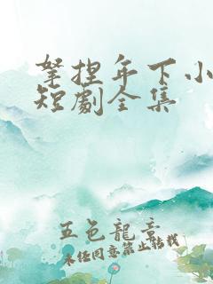 拿捏年下小娇夫短剧全集