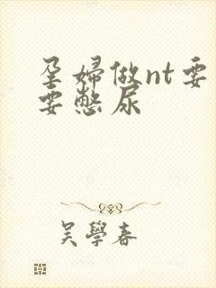 孕妇做nt要不要憋尿