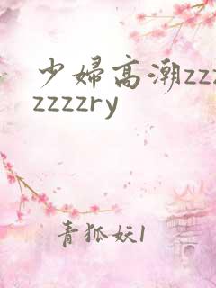少妇高潮zzzzzzzry