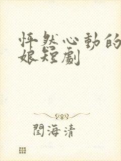 怦然心动的老板娘短剧