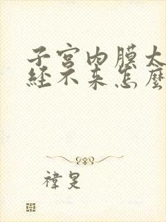 子宫内膜太薄月经不来怎么办