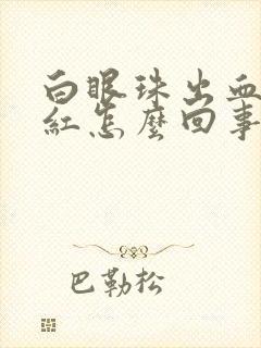 白眼珠出血特别红怎么回事