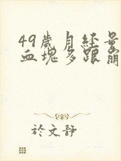 49岁月经量大血块多跟崩漏似的怎么办