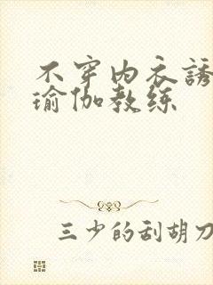 不穿内衣诱惑的瑜伽教练