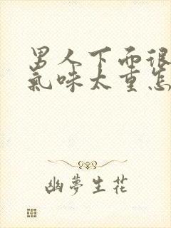 男人下面很难闻气味太重怎么回事