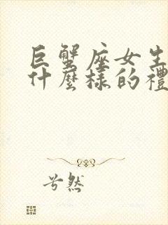 巨蟹座女生喜欢什么样的礼物