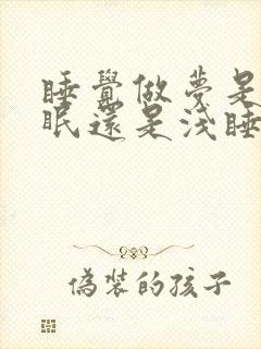 睡觉做梦是深睡眠还是浅睡眠