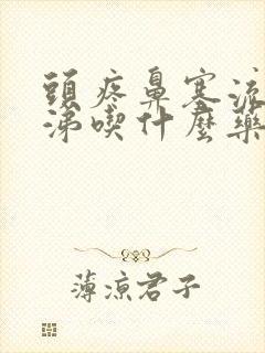 头疼鼻塞流清鼻涕吃什么药