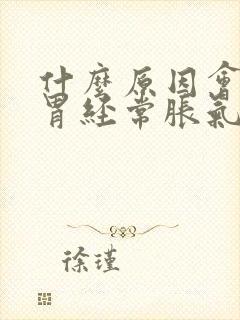 什么原因会引起胃经常胀气