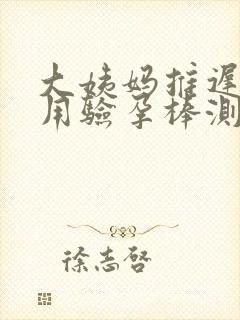 大姨妈推迟四天用验孕棒测没有怀孕